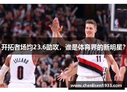开拓者场均23.6助攻，谁是体育界的新明星？