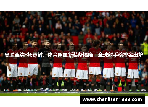 曼联连续3场零封，体育明星新装备揭晓，全球射手榜排名出炉